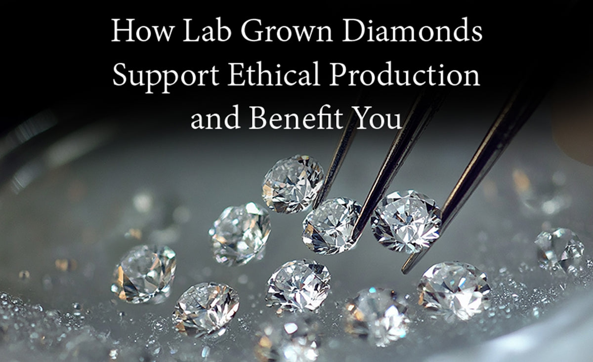 How Lab Grown Diamonds Support Ethical Production and Benefit You